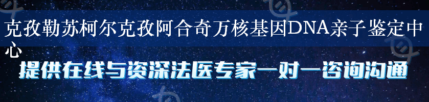 克孜勒苏柯尔克孜阿合奇万核基因DNA亲子鉴定中心